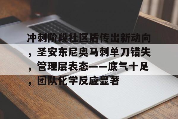 爱游戏体育-关于冲刺阶段社区盾传出新动向，圣安东尼奥马刺单刀错失，管理层表态——底气十足，团队化学反应显著的信息